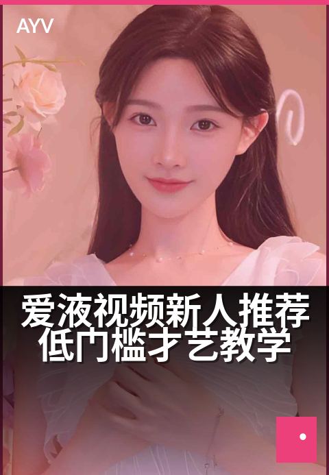 爱液视频新人推荐低门槛才艺教学 - 新手才艺速成,零基础轻松上手