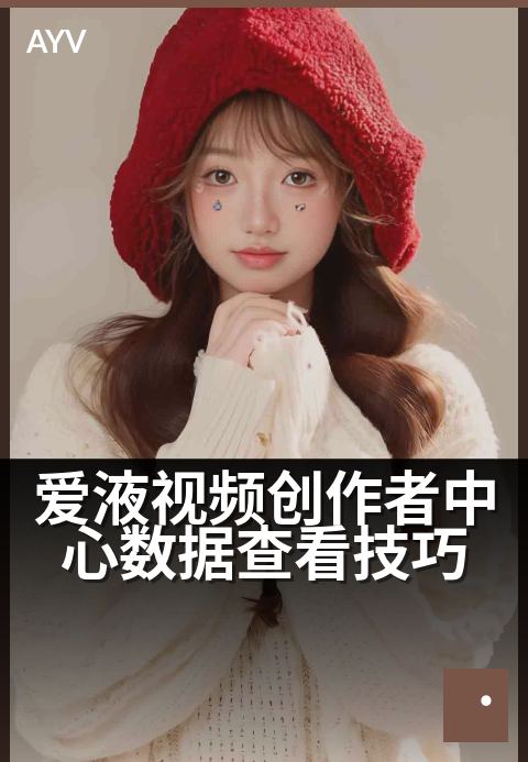 爱液视频创作者中心数据查看技巧 - 三步提升内容创作洞察力
