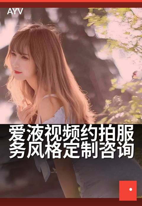爱液视频约拍服务风格定制咨询 - 专属拍摄方案，定制你的风格