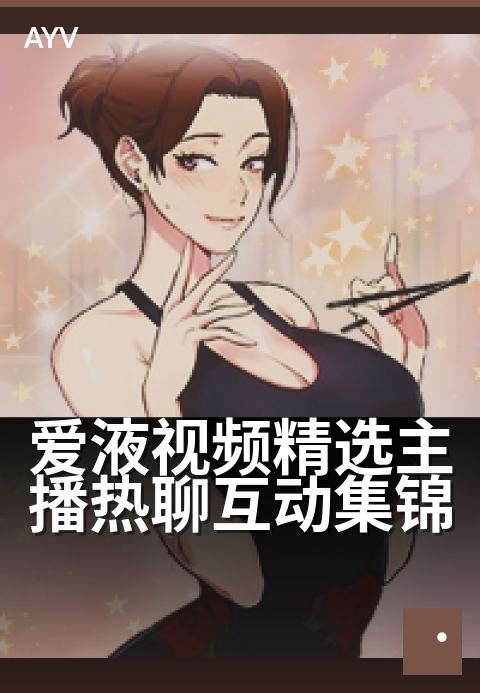爱液视频精选主播热聊互动集锦 - 深夜私密主播心动瞬间