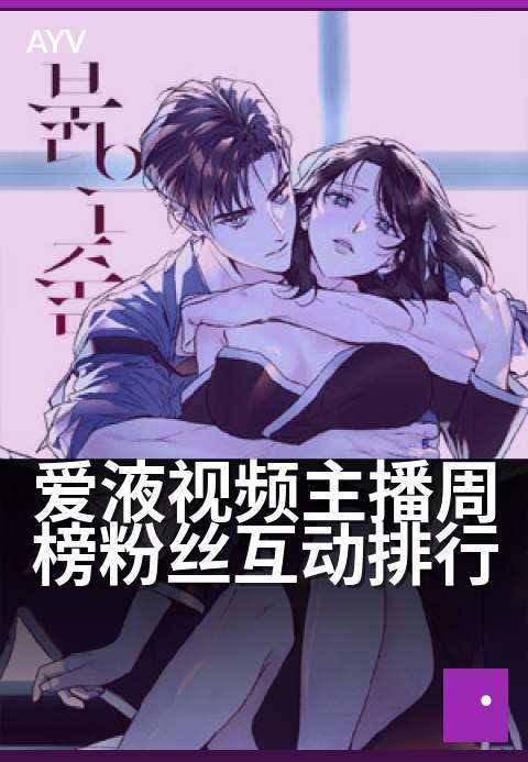 爱液视频主播周榜粉丝互动排行 - 本周主播互动热度榜单