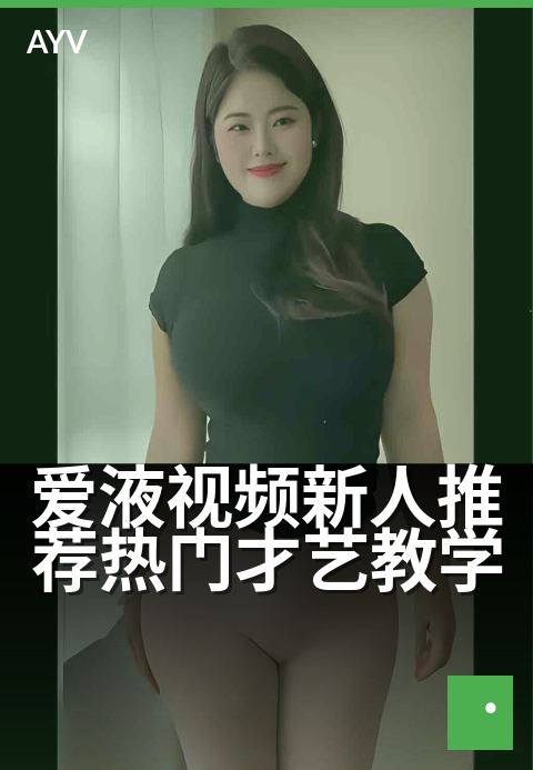 爱液视频新人推荐热门才艺教学 - 新手才艺速成,零基础也能秀