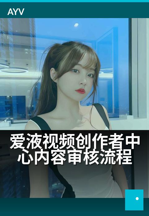 爱液视频创作者中心内容审核流程 - 打造高效内容安全防线