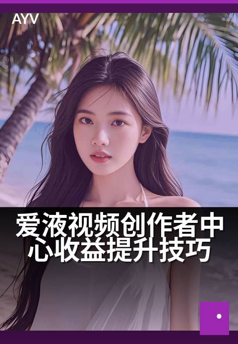 爱液视频创作者中心收益提升技巧 - 从零基础到稳定创收