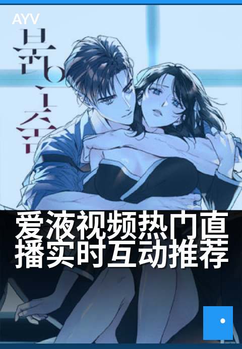 爱液视频热门直播实时互动推荐 - 深夜热聊互动不停歇