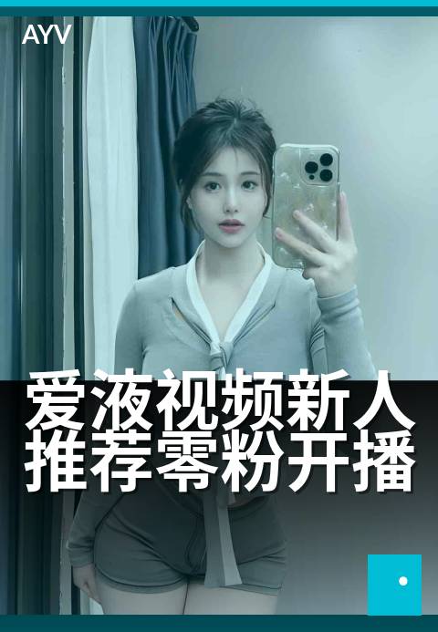 爱液视频新人推荐零粉开播 - 零粉起步,首播必看技巧
