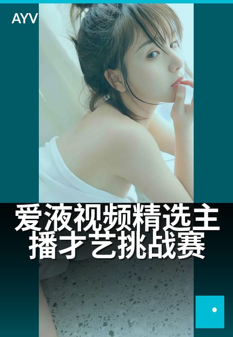 爱液视频精选主播才艺挑战赛 - 才艺巅峰,主播闪耀对决