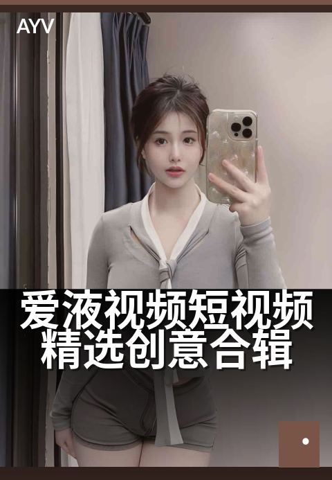 爱液视频短视频精选创意合辑 - 15秒高能片段速览