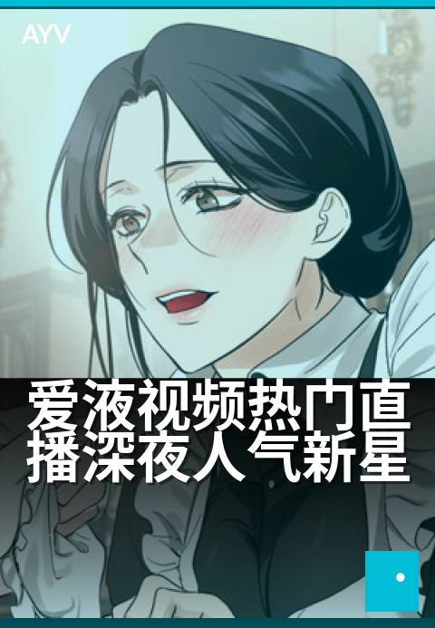 爱液视频热门直播深夜人气新星 - 深夜直播间为何突然爆火