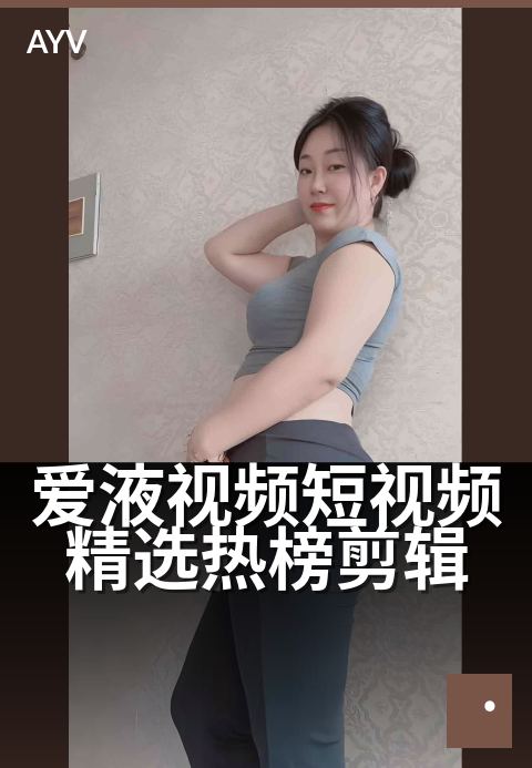爱液视频短视频精选热榜剪辑 - 深夜必看,高能剪辑合集