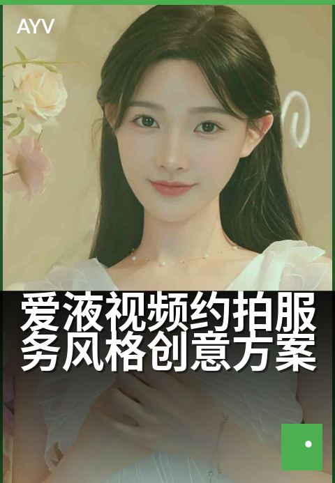爱液视频约拍服务风格创意方案 - 专属氛围感,定格心动瞬间
