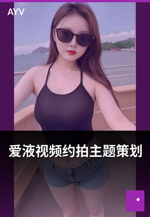 爱液视频约拍主题策划 - 约拍主题策划的常见方向
