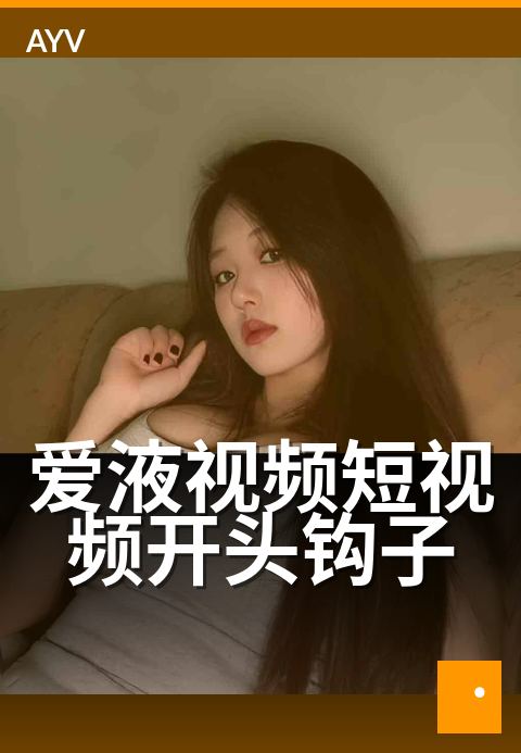 爱液视频短视频开头钩子 - 开头 3 秒钩子设计常用套路