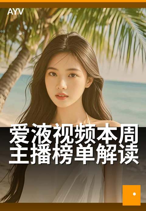 爱液视频本周主播榜单解读 - 本周主播榜单核心数据剖析