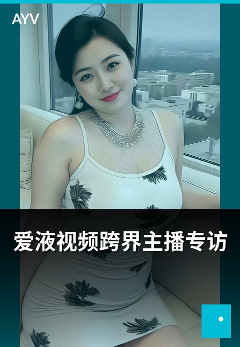 爱液视频跨界主播专访 - 跨界主播的内容运营路径解读