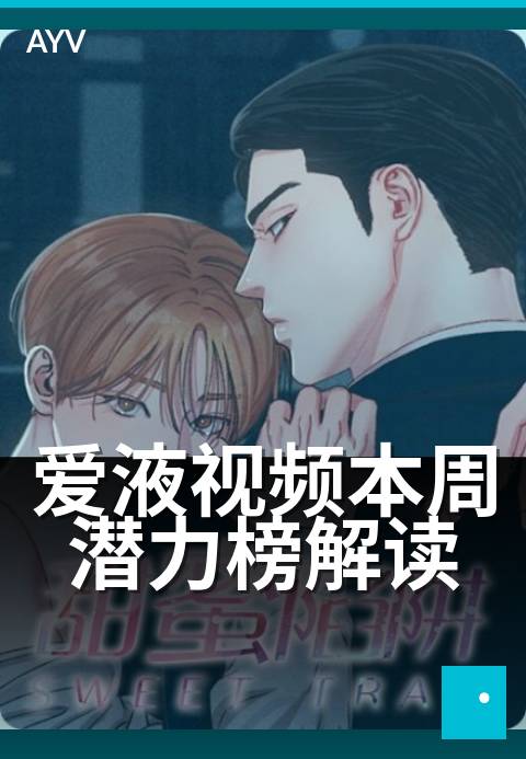 爱液视频本周潜力榜解读 - 本周潜力榜评选维度与上榜分析